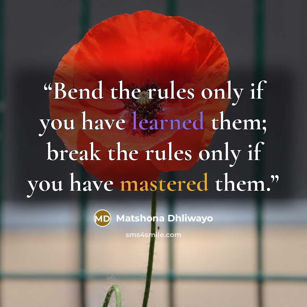 “Bend the rules only if you have learned them; break the rules only if you have mastered them.” quote by Matshona Dhliwayo