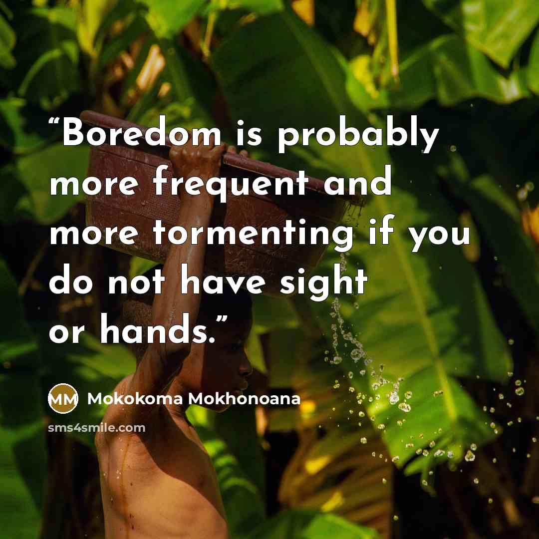 “Boredom is probably more frequent and more tormenting if you do not have sight or hands.” quote by Mokokoma Mokhonoana