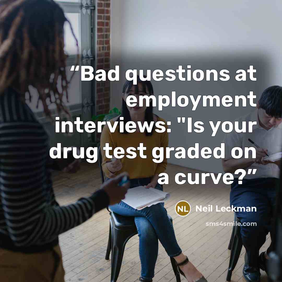 “Bad questions at employment interviews: "Is your drug test graded on a curve?” quote by Neil Leckman