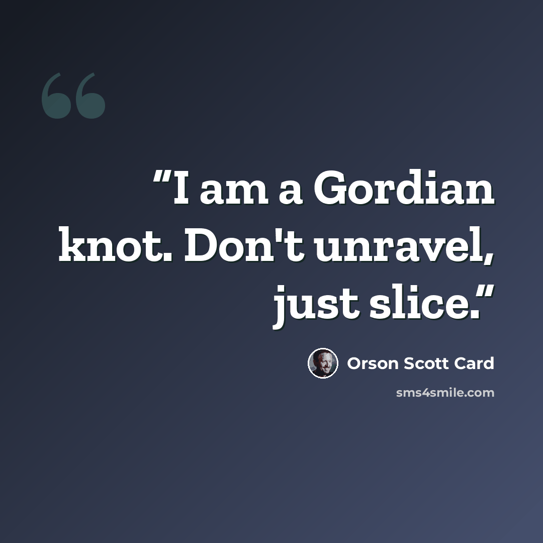 “I am a Gordian knot. Don't unravel, just slice.” quote by Orson Scott Card