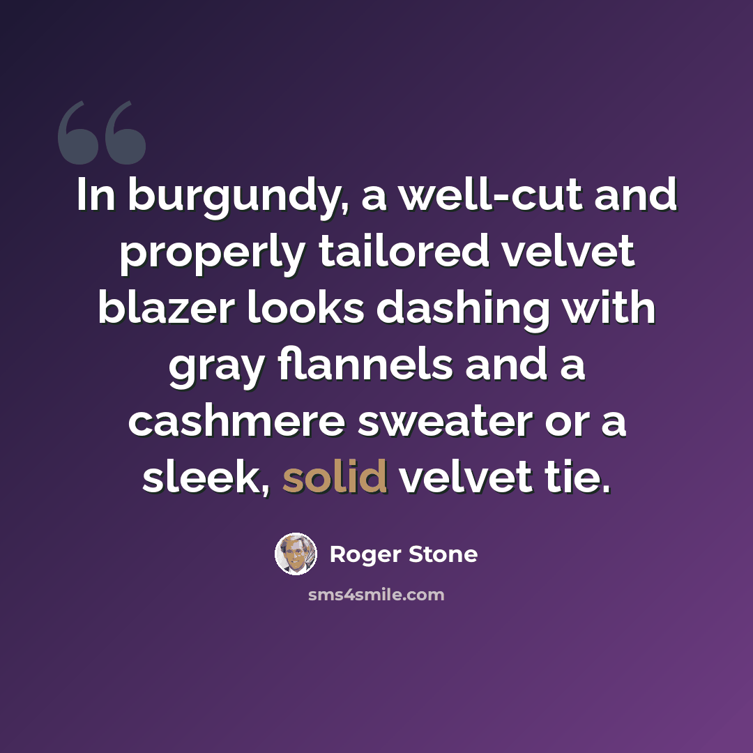 “In burgundy, a well-cut and properly tailored velvet blazer looks dashing with gray flannels and a cashmere sweater or a sleek, solid velvet tie.” quote by Roger Stone