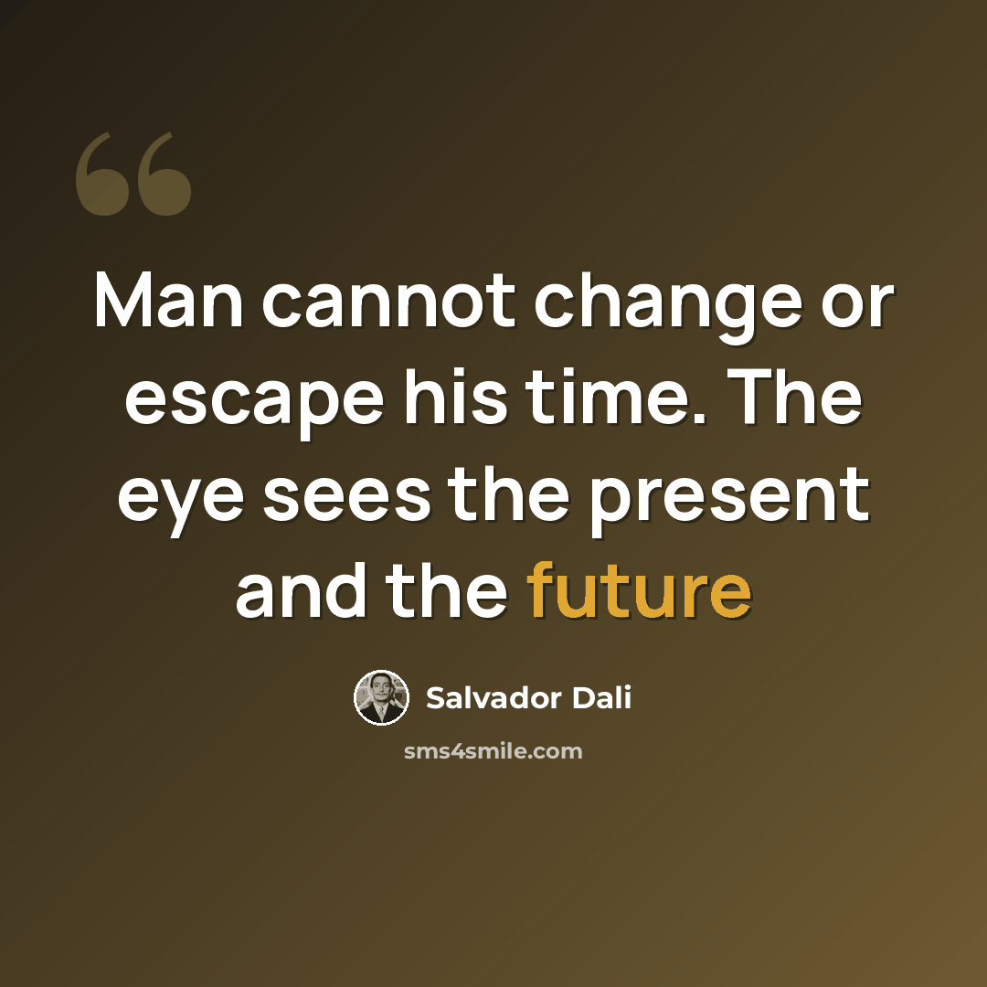 “Man cannot change or escape his time. The eye sees the present and the future” quote by Salvador Dali