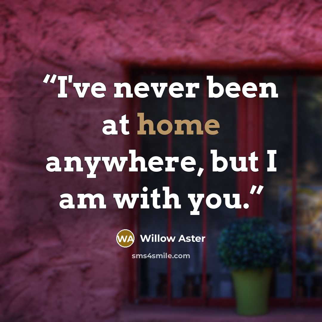 “I've never been at home anywhere, but I am with you.” quote by Willow Aster
