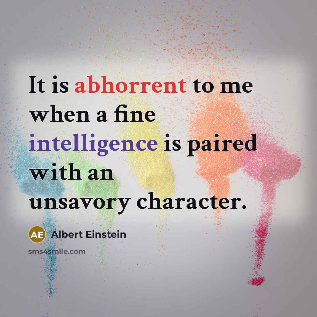 “It is abhorrent to me when a fine intelligence is paired with an unsavory character.” quote by Albert Einstein