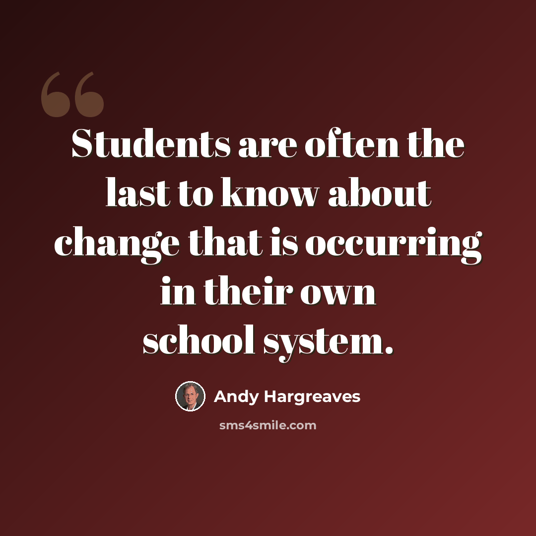 “Students are often the last to know about change that is occurring in their own school system.” quote by Andy Hargreaves