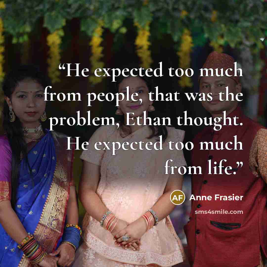 “He expected too much from people, that was the problem, Ethan thought. He expected too much from life.” quote by Anne Frasier