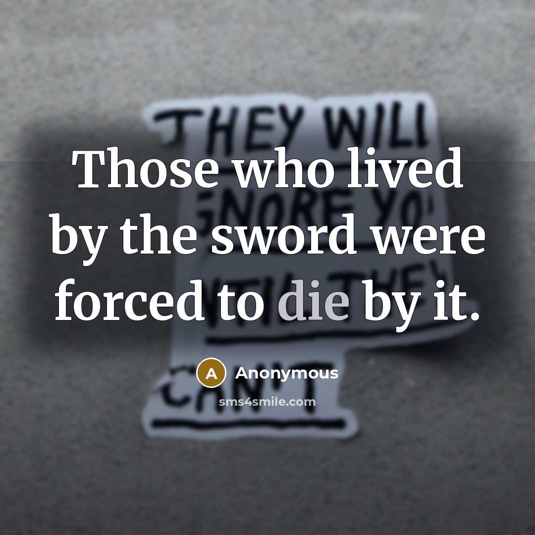 “Those who lived by the sword were forced to die by it.” quote by Anonymous