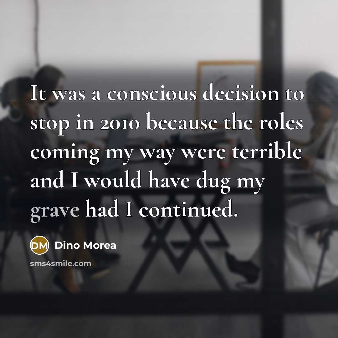 “It was a conscious decision to stop in 2010 because the roles coming my way were terrible and I would have dug my grave had I continued.” quote by Dino Morea