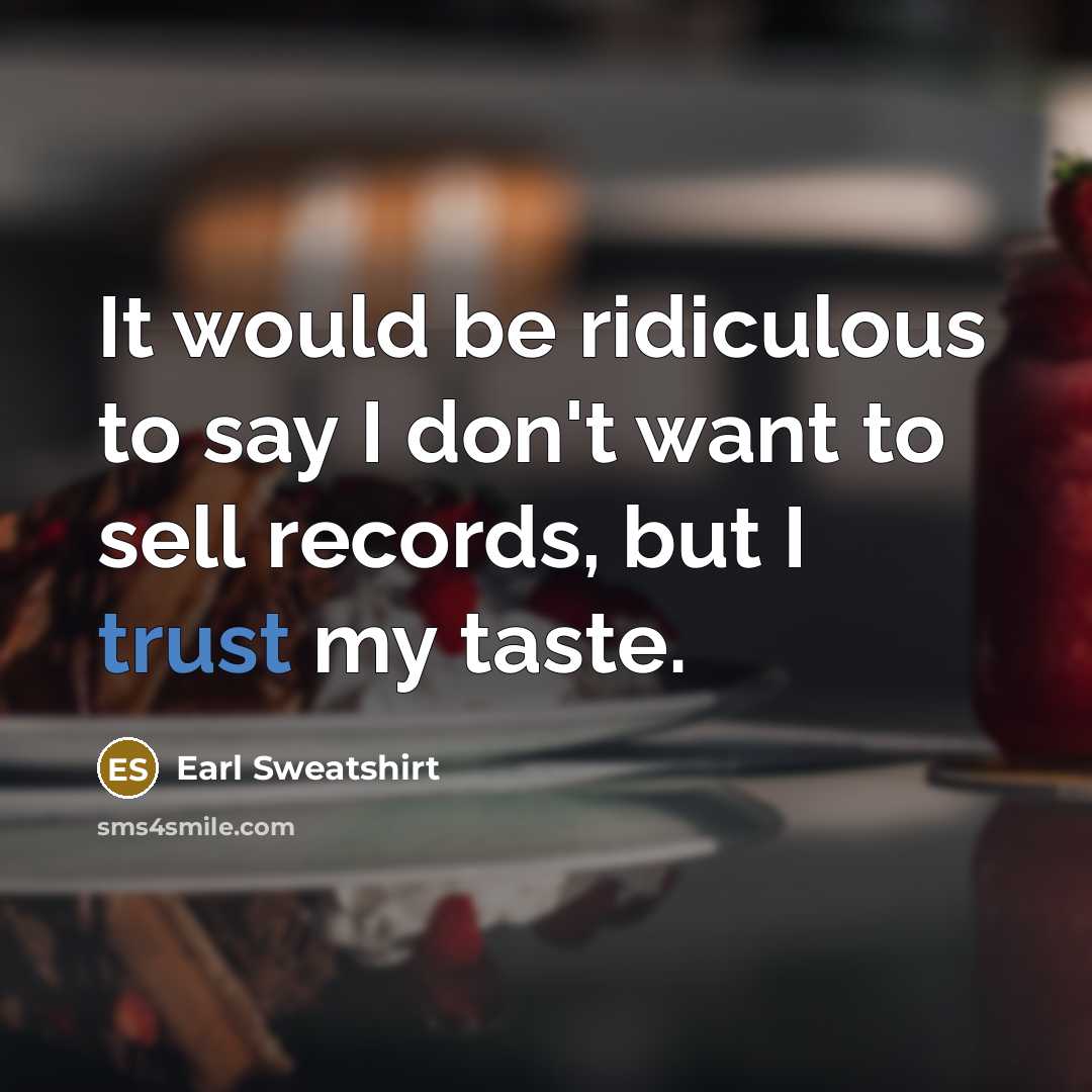 “It would be ridiculous to say I don't want to sell records, but I trust my taste.” quote by Earl Sweatshirt