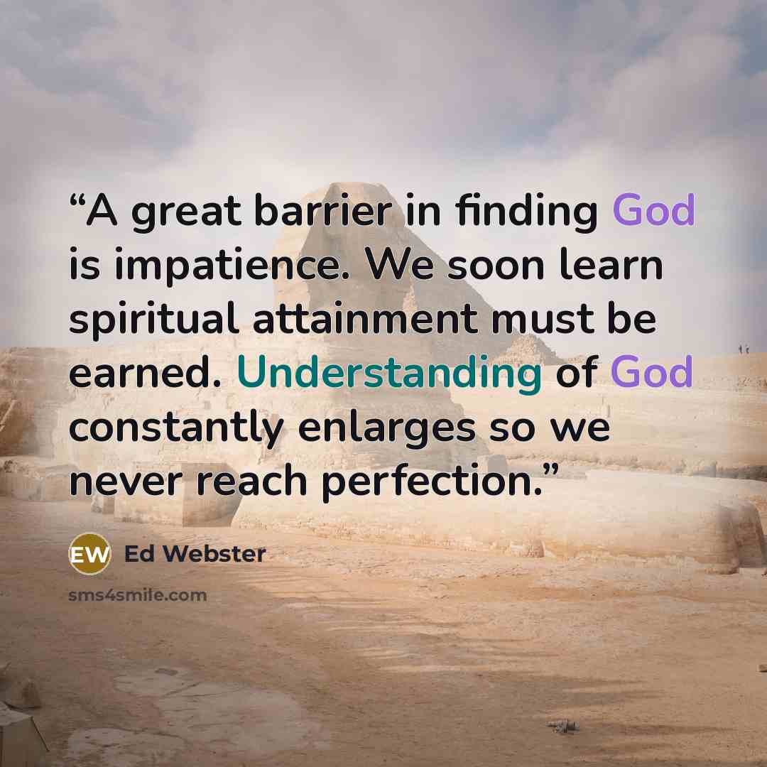“A great barrier in finding God is impatience. We soon learn spiritual attainment must be earned. Understanding of God constantly enlarges so we never reach perfection.” quote by Ed Webster