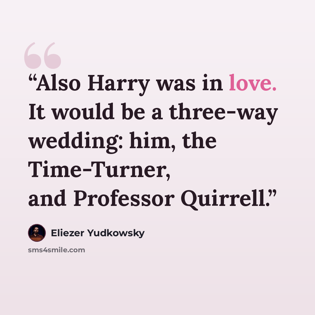 “Also Harry was in love. It would be a three-way wedding: him, the Time-Turner, and Professor Quirrell.” quote by Eliezer Yudkowsky