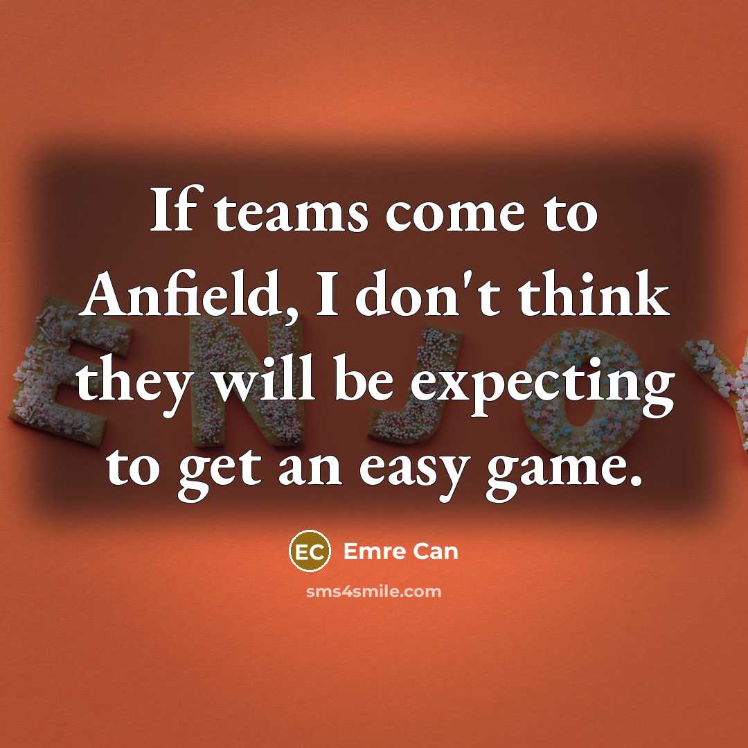“If teams come to Anfield, I don't think they will be expecting to get an easy game.” quote by Emre Can
