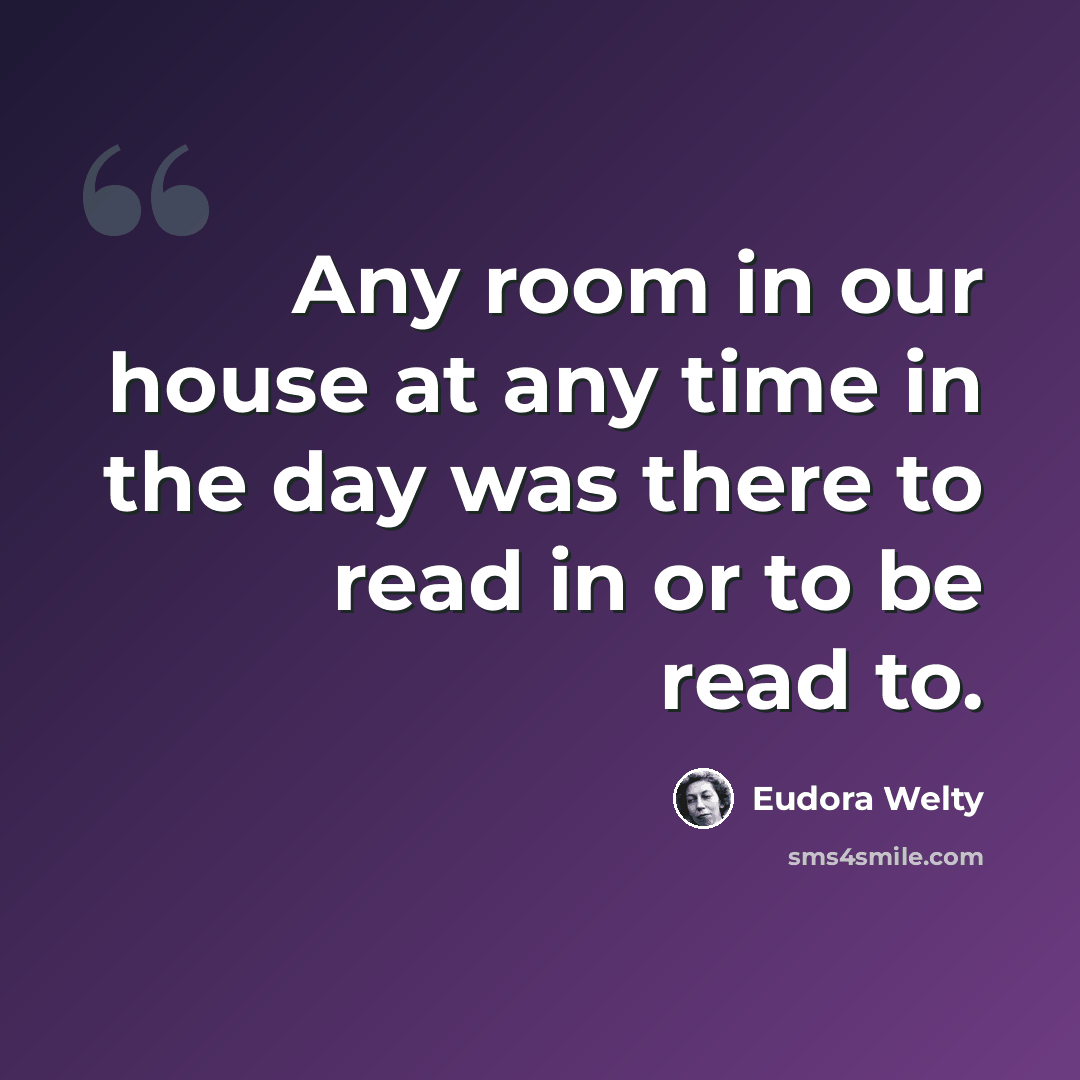 “Any room in our house at any time in the day was there to read in or to be read to.” quote by Eudora Welty