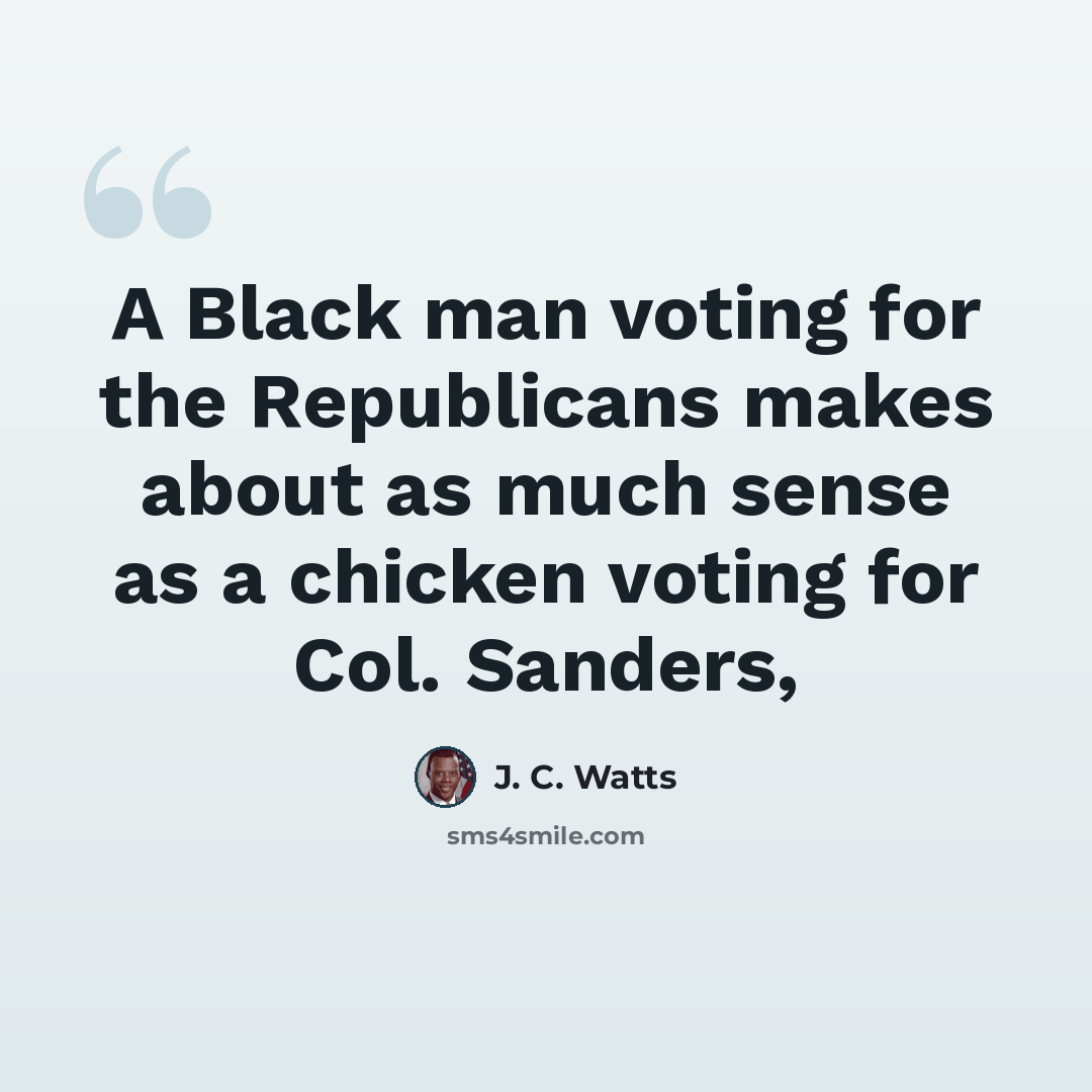 “A Black man voting for the Republicans makes about as much sense as a chicken voting for Col. Sanders,” quote by J. C. Watts
