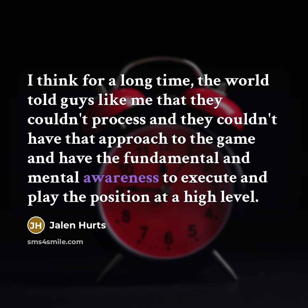 “I think for a long time, the world told guys like me that they couldn't process and they couldn't have that approach to the game and have the fundamental and mental awareness to execute and play the position at a high level.” quote by Jalen Hurts