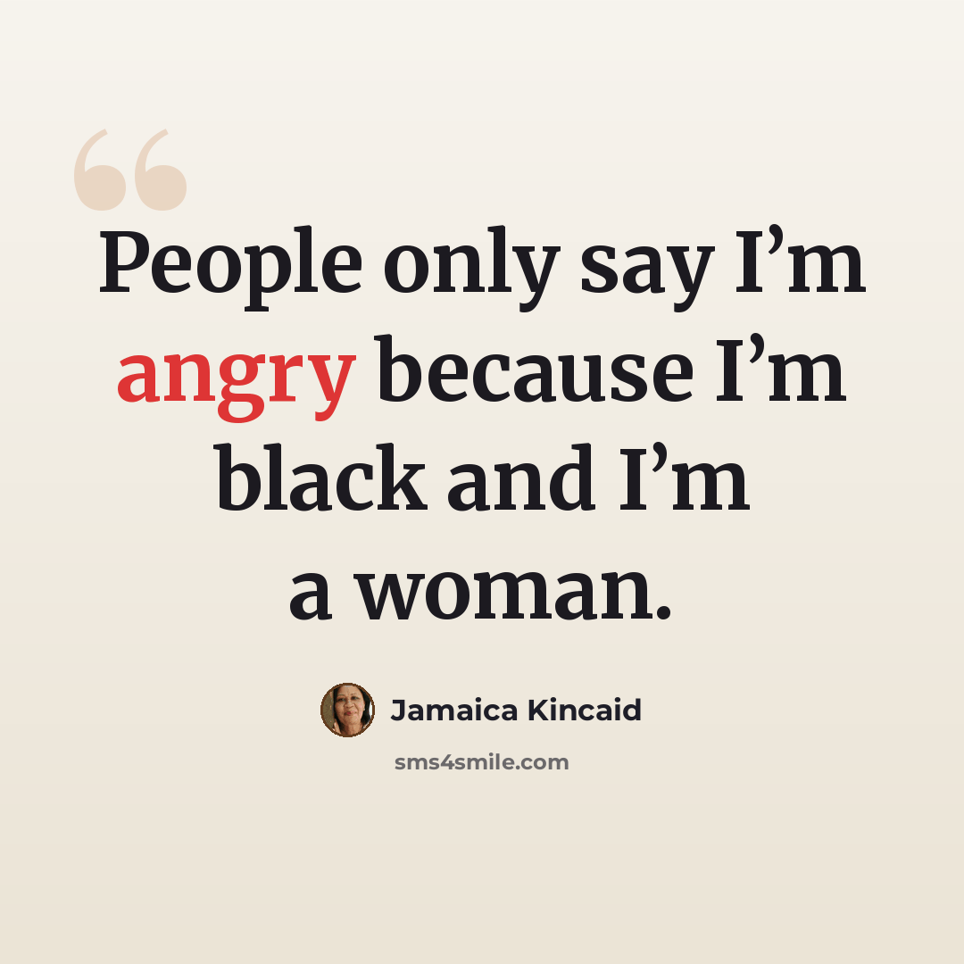 “People only say I’m angry because I’m black and I’m a woman.” quote by Jamaica Kincaid