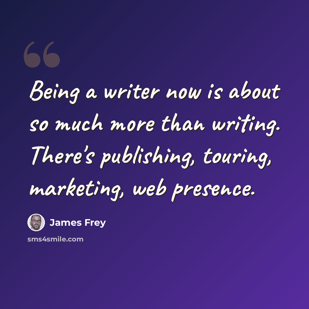 “Being a writer now is about so much more than writing. There's publishing, touring, marketing, web presence.” quote by James Frey