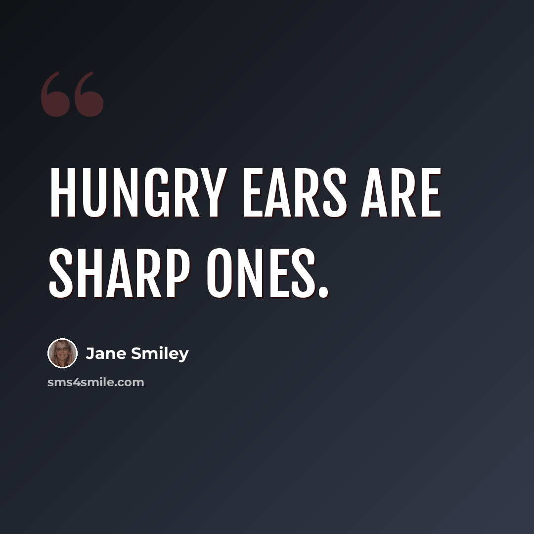 “Hungry ears are sharp ones.” quote by Jane Smiley