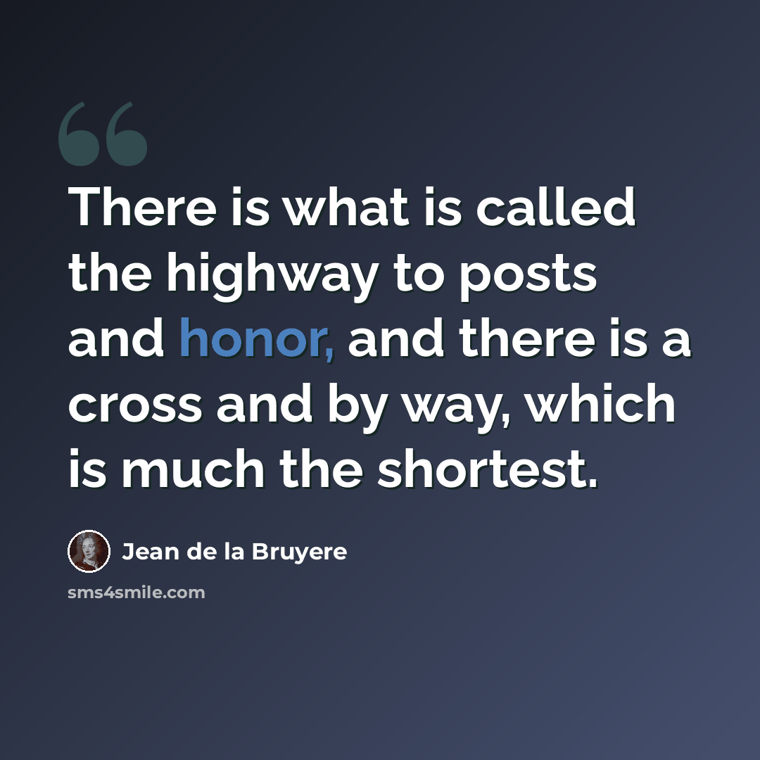 “There is what is called the highway to posts and honor, and there is a cross and by way, which is much the shortest.” quote by Jean de la Bruyere