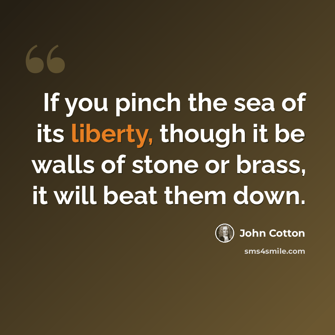 “If you pinch the sea of its liberty, though it be walls of stone or brass, it will beat them down.” quote by John Cotton
