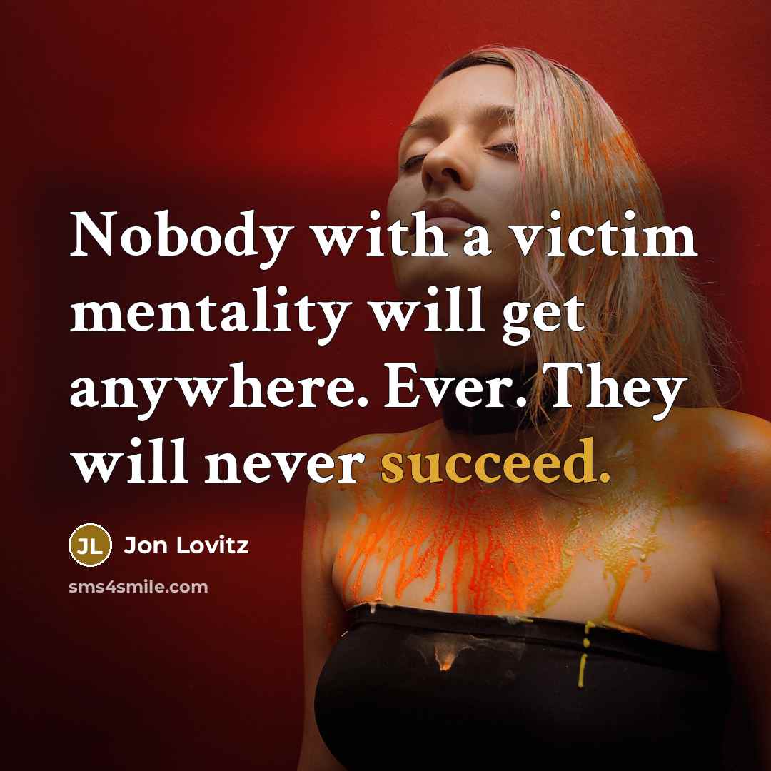 “Nobody with a victim mentality will get anywhere. Ever. They will never succeed.” quote by Jon Lovitz