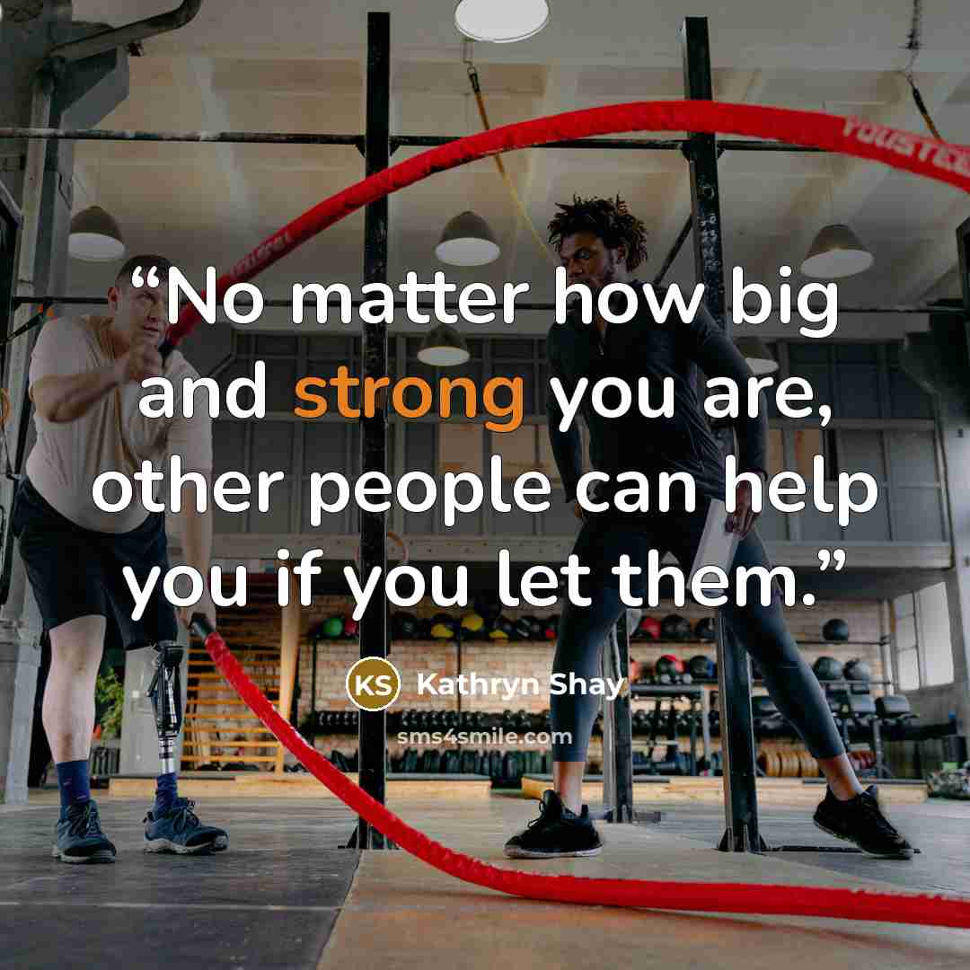 “No matter how big and strong you are, other people can help you if you let them.” quote by Kathryn Shay