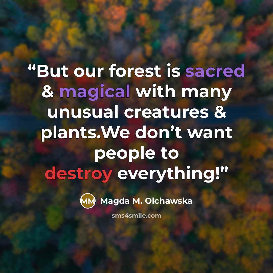 “But our forest is sacred & magical with many unusual creatures & plants.We don’t want people to destroy everything!” quote by Magda M. Olchawska