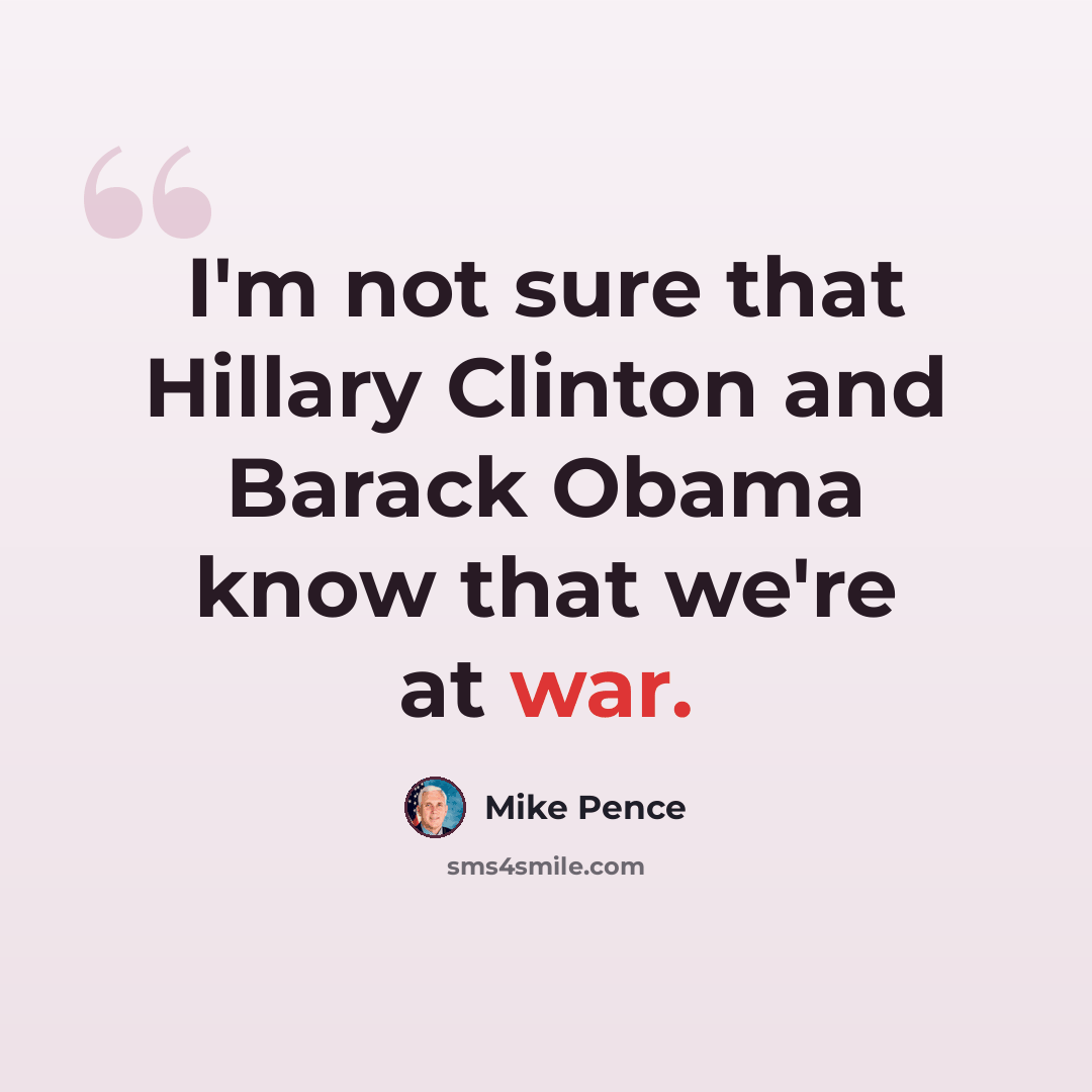 “I'm not sure that Hillary Clinton and Barack Obama know that we're at war.” quote by Mike Pence