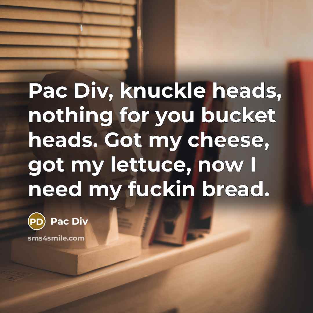 “Pac Div, knuckle heads, nothing for you bucket heads. Got my cheese, got my lettuce, now I need my fuckin bread.” quote by Pac Div