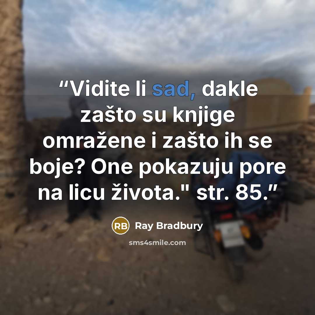 “Vidite li sad, dakle zašto su knjige omražene i zašto ih se boje? One pokazuju pore na licu života." str. 85.” quote by Ray Bradbury