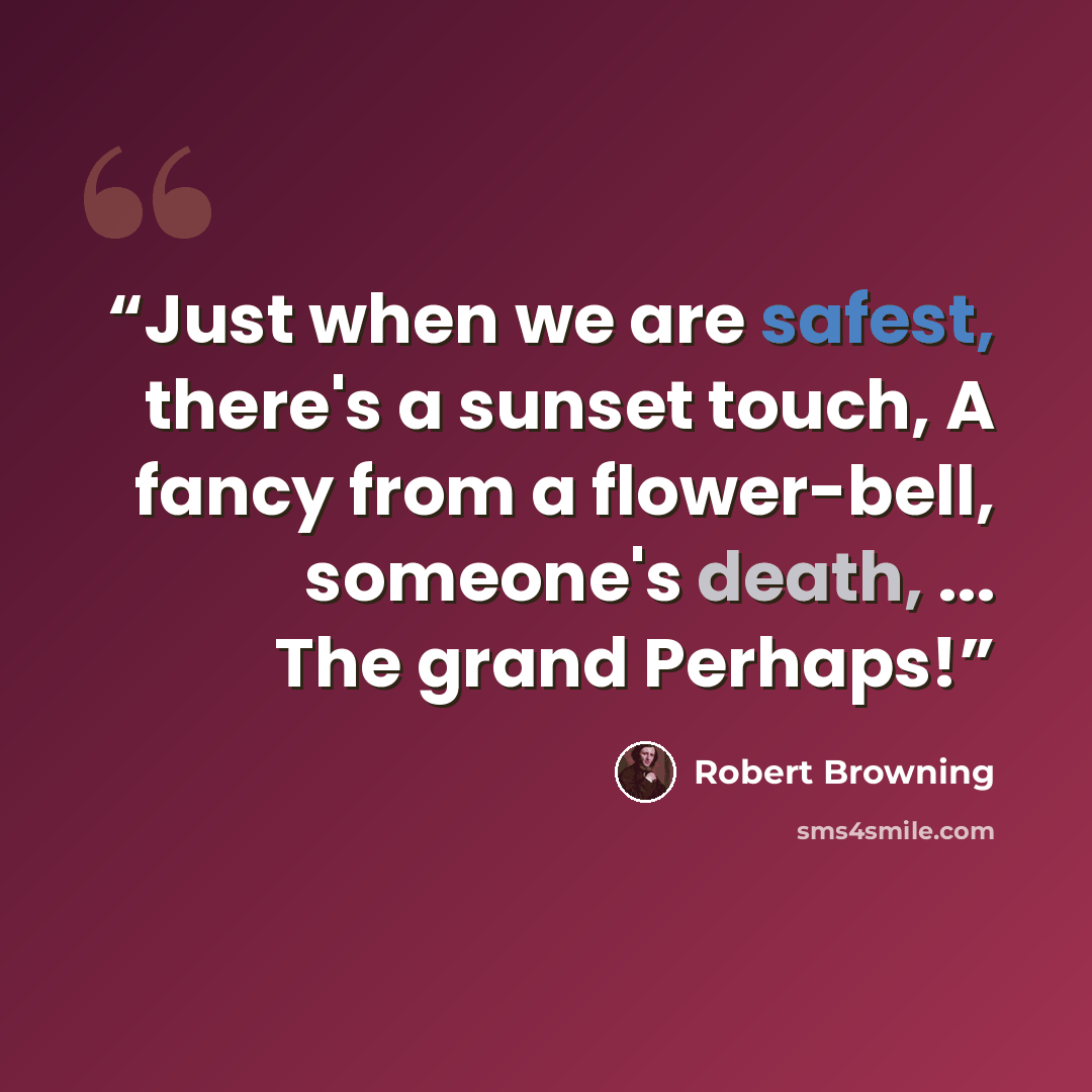 “Just when we are safest, there's a sunset touch, A fancy from a flower-bell, someone's death, ... The grand Perhaps!” quote by Robert Browning