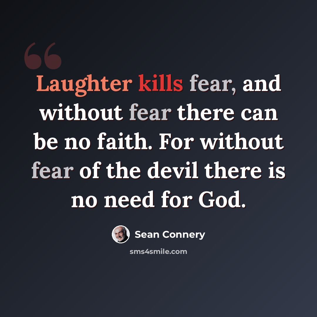 “Laughter kills fear, and without fear there can be no faith. For without fear of the devil there is no need for God.” quote by Sean Connery