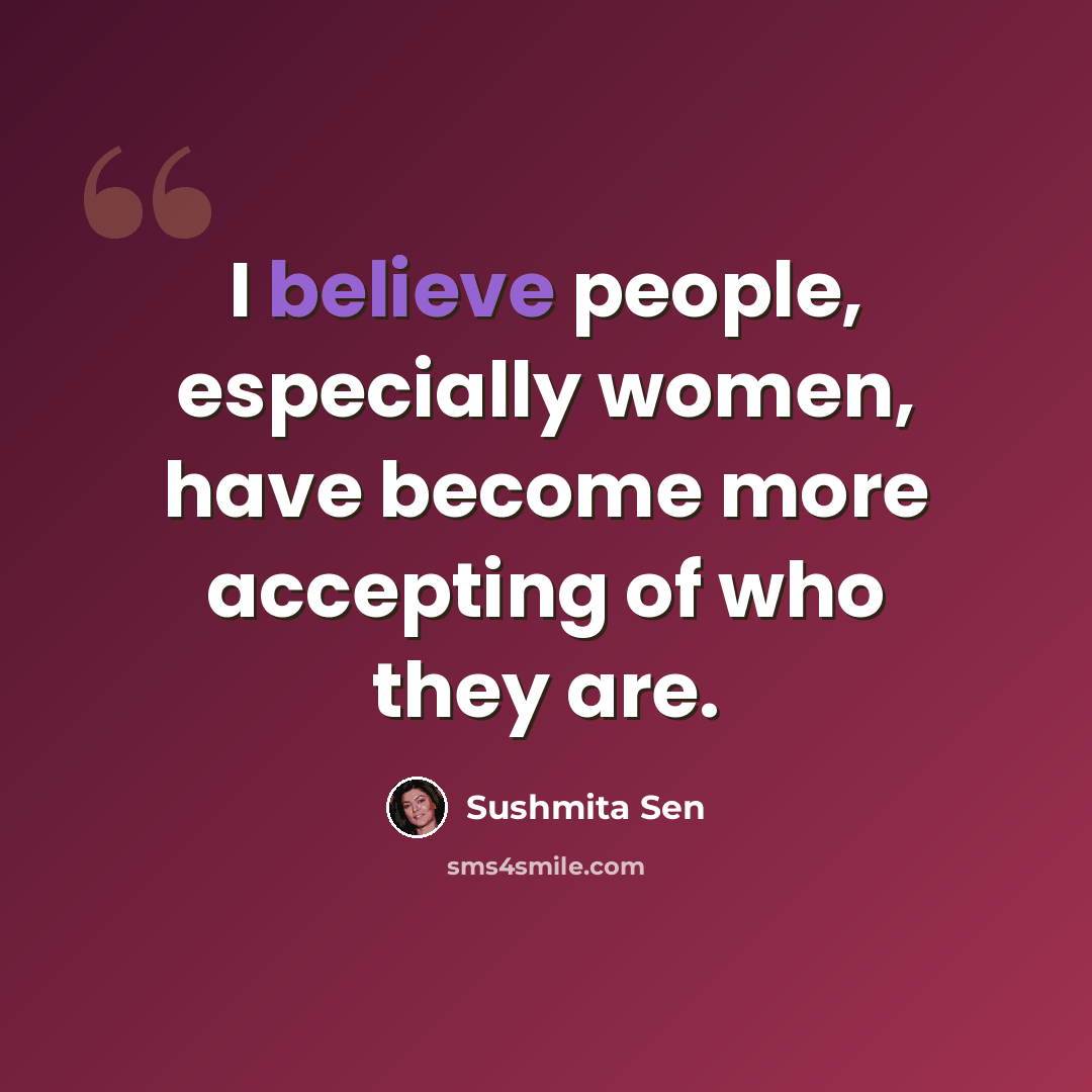 “I believe people, especially women, have become more accepting of who they are.” quote by Sushmita Sen