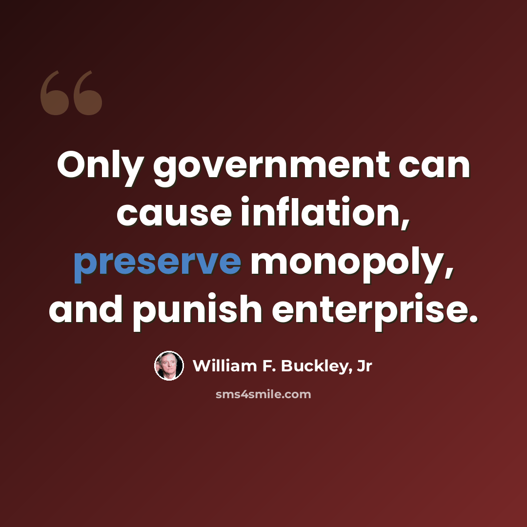 “Only government can cause inflation, preserve monopoly, and punish enterprise.” quote by William F. Buckley, Jr