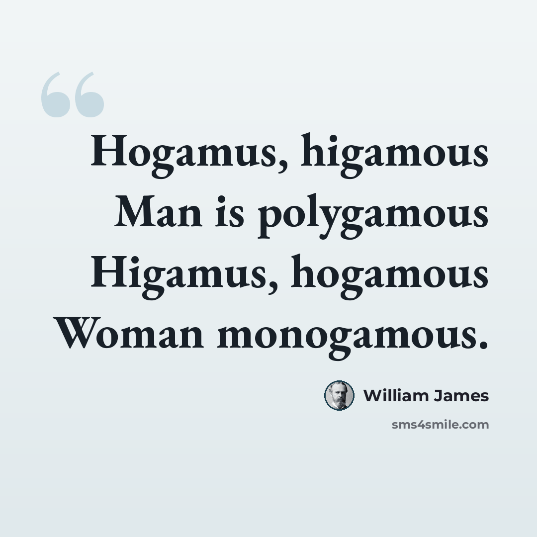 “Hogamus, higamous Man is polygamous Higamus, hogamous Woman monogamous.” quote by William James