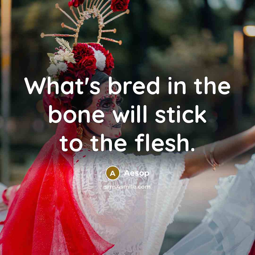“What's bred in the bone will stick to the flesh.” quote by Aesop