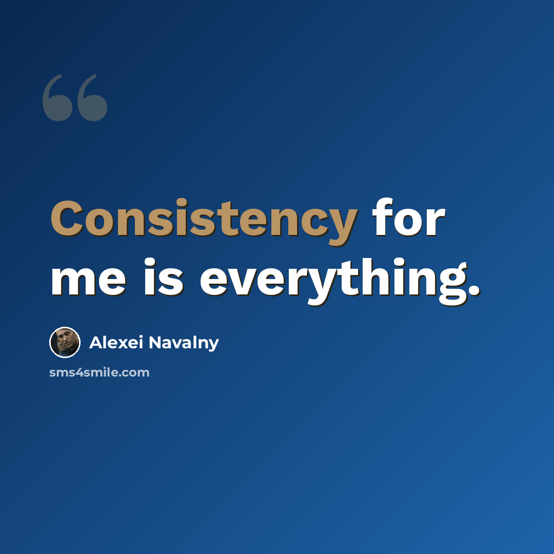 “Consistency for me is everything.” quote by Alexei Navalny