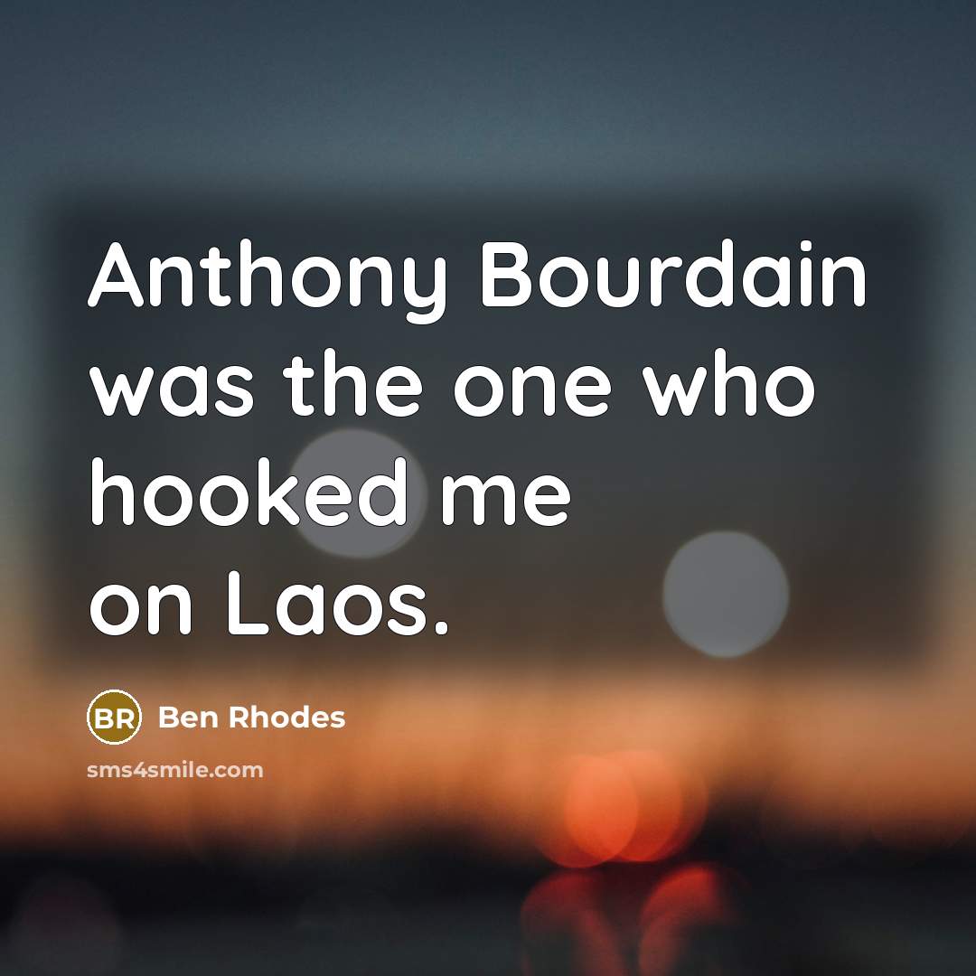 “Anthony Bourdain was the one who hooked me on Laos.” quote by Ben Rhodes