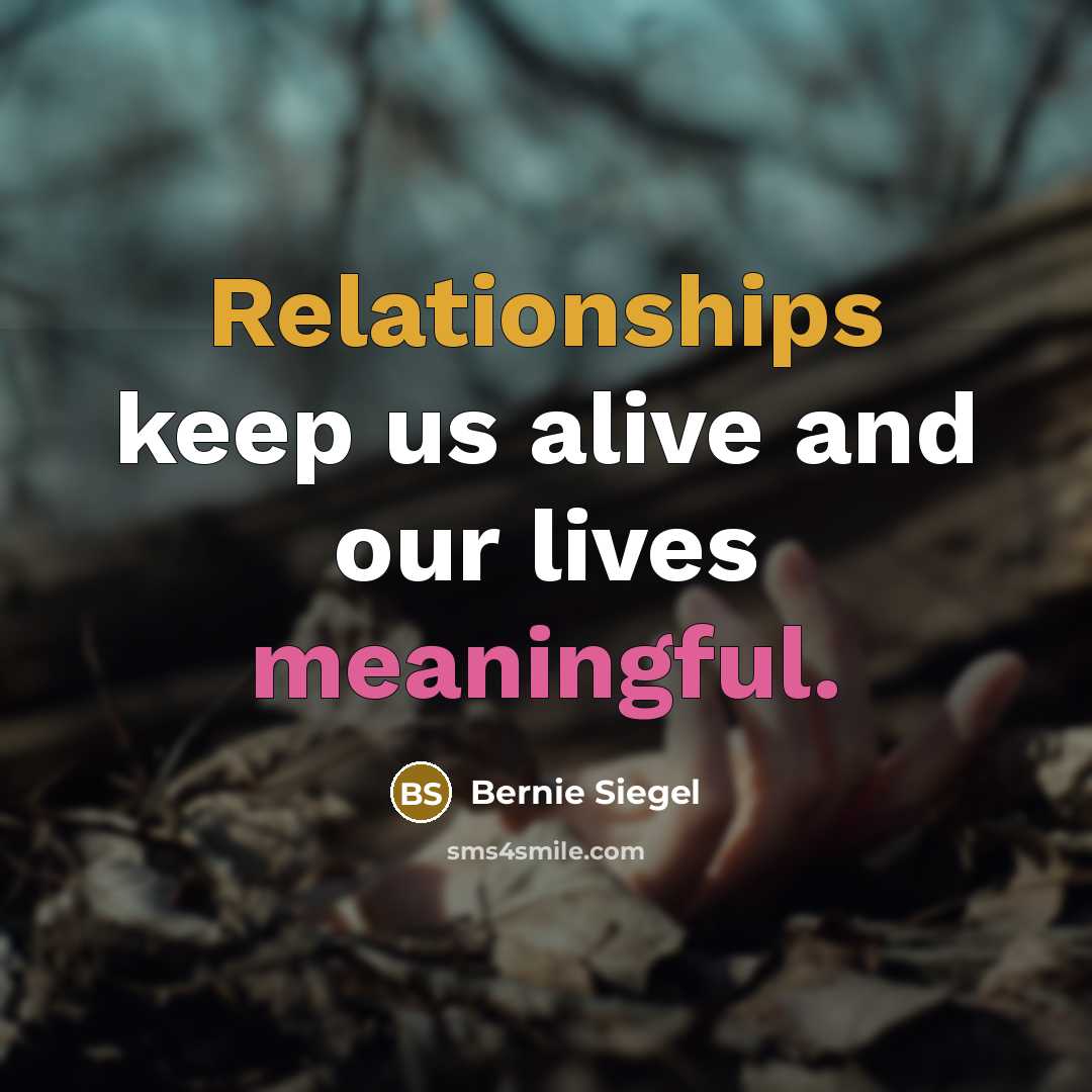 “Relationships keep us alive and our lives meaningful.” quote by Bernie Siegel