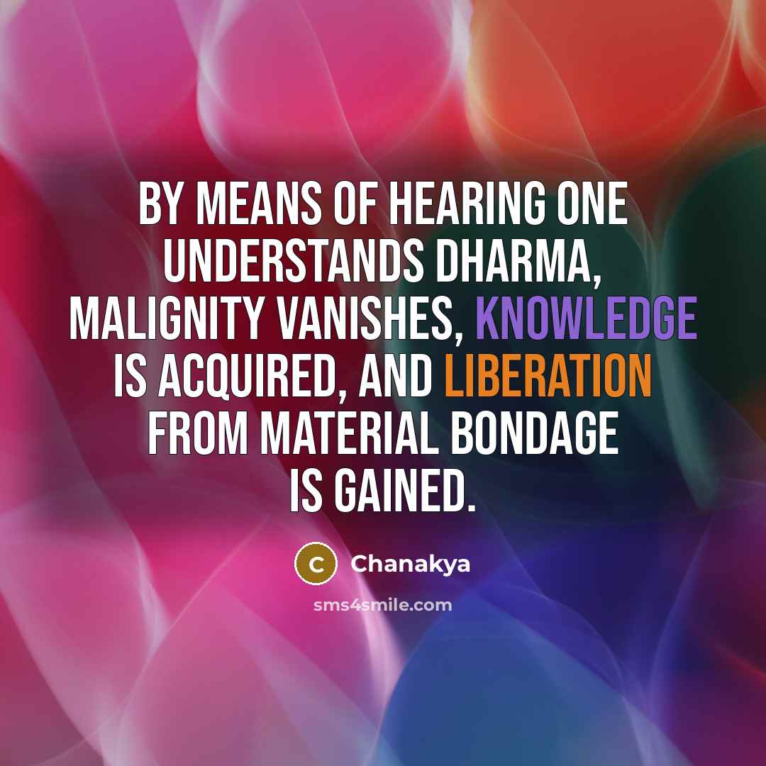 “By means of hearing one understands dharma, malignity vanishes, knowledge is acquired, and liberation from material bondage is gained.” quote by Chanakya