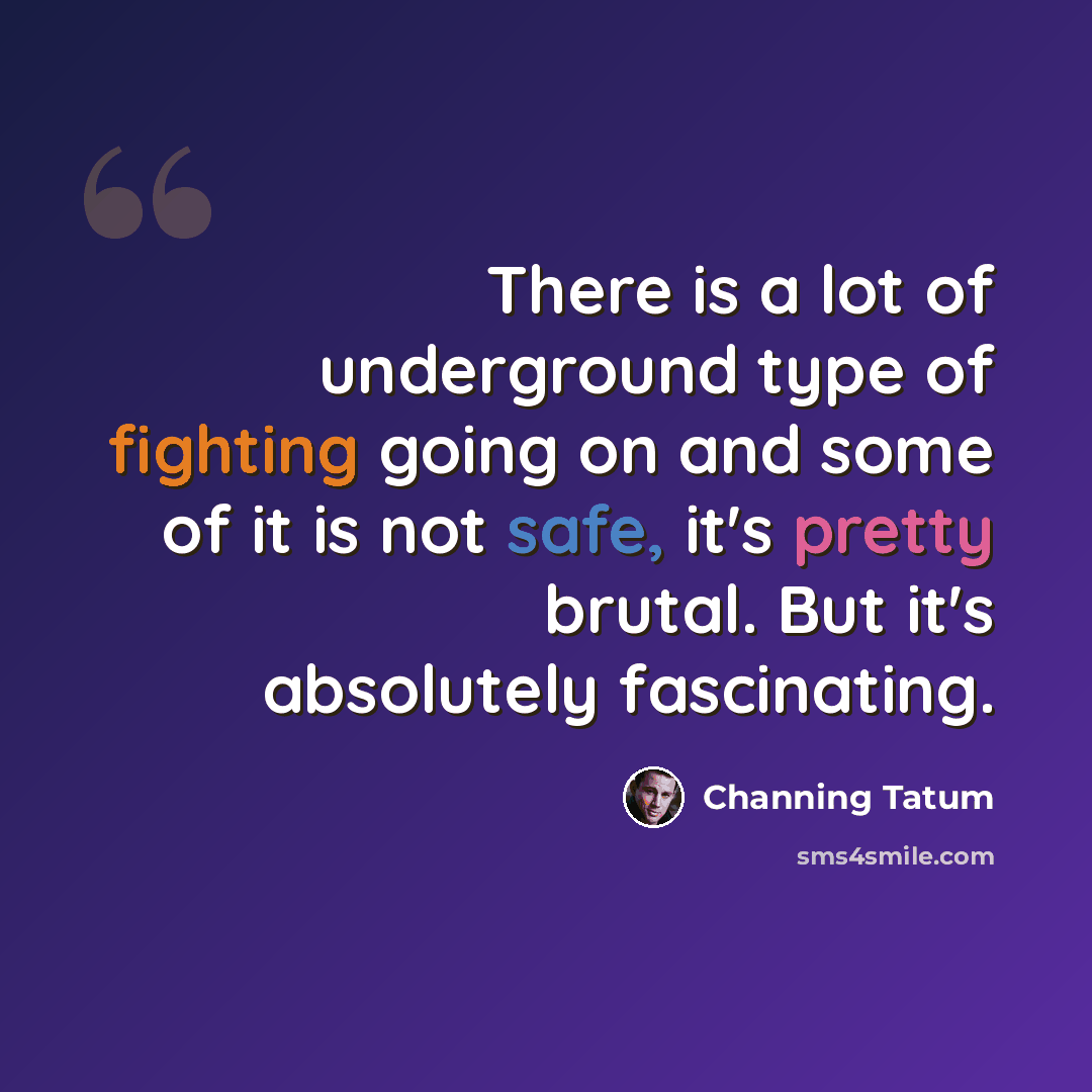 “There is a lot of underground type of fighting going on and some of it is not safe, it's pretty brutal. But it's absolutely fascinating.” quote by Channing Tatum