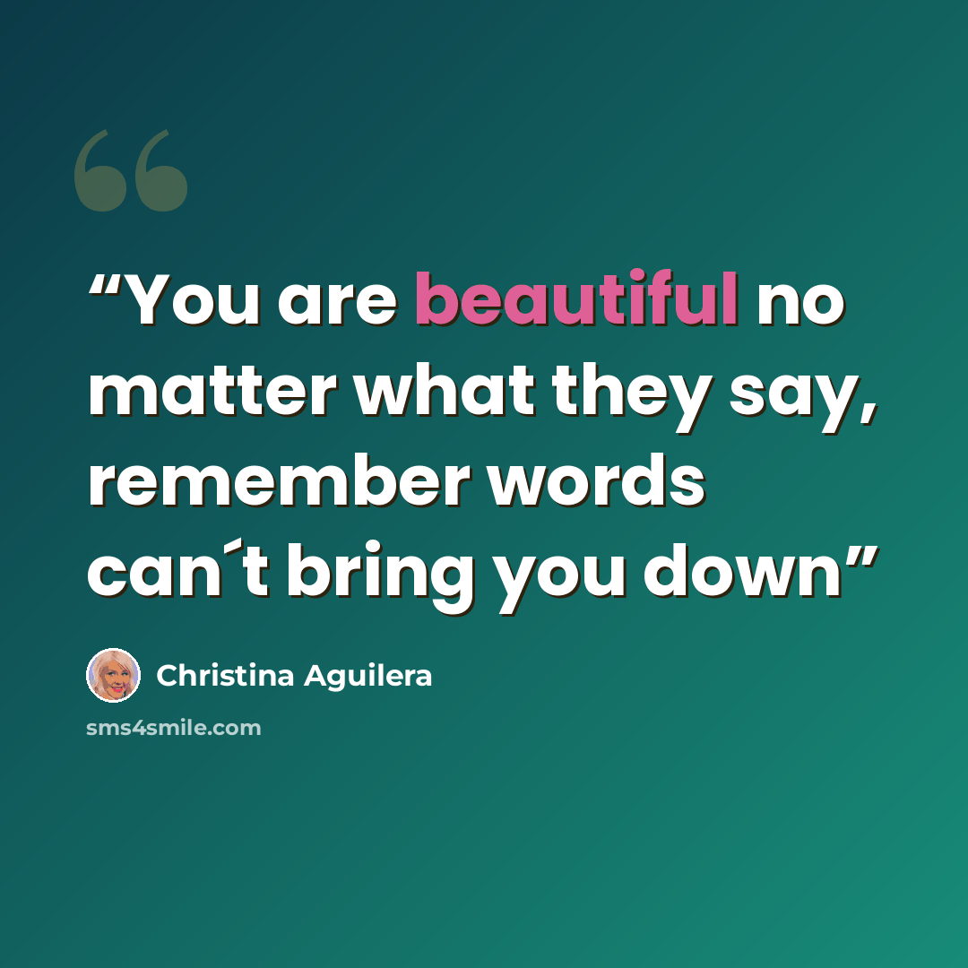 “You are beautiful no matter what they say, remember words can´t bring you down” quote by Christina Aguilera