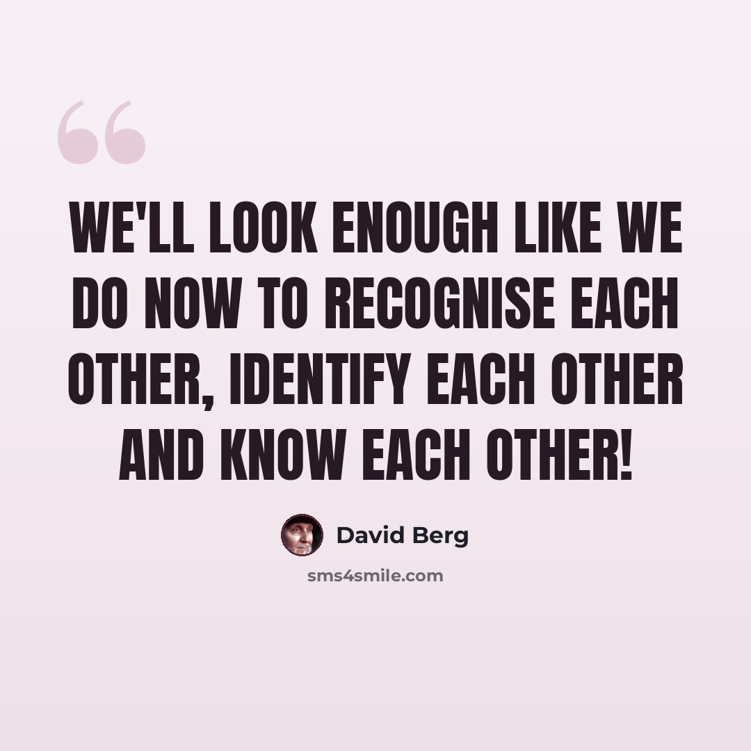 “We'll look enough like we do now to recognise each other, identify each other and know each other!” quote by David Berg