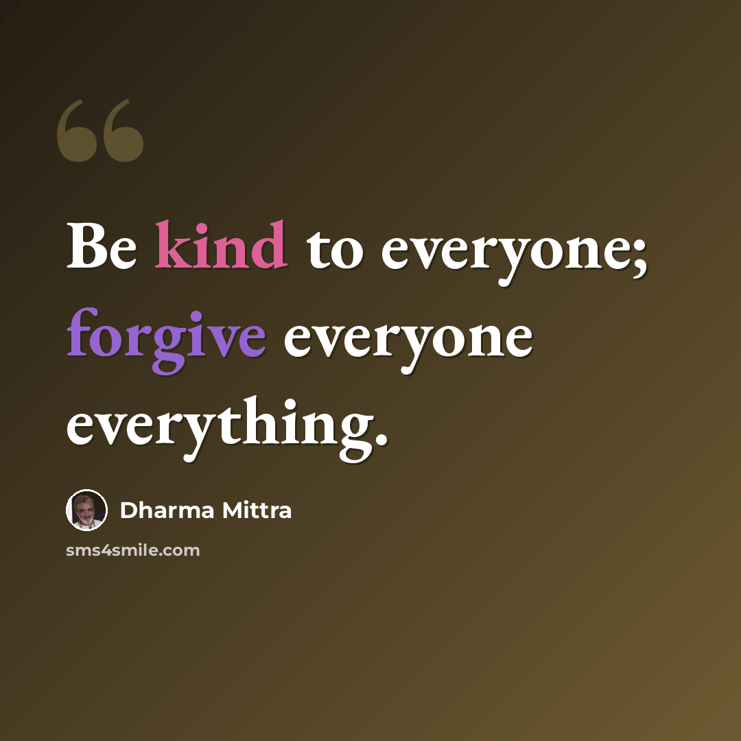 “Be kind to everyone; forgive everyone everything.” quote by Dharma Mittra