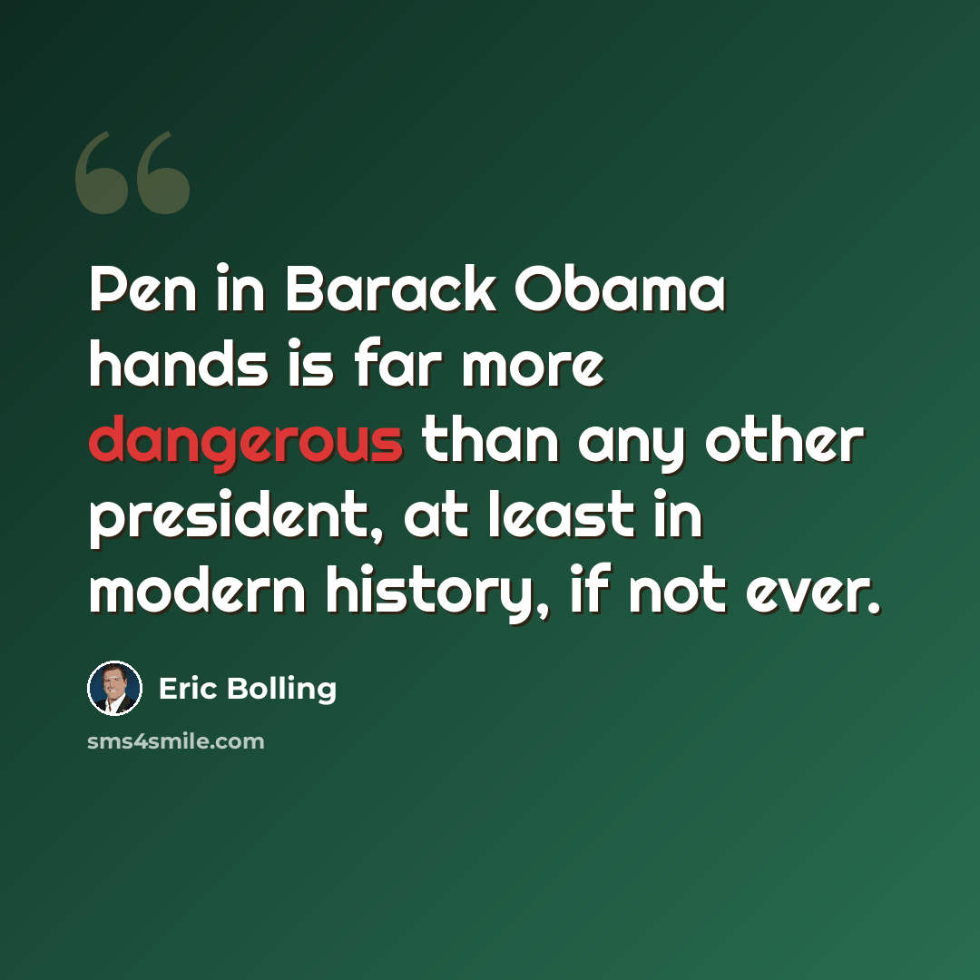 “Pen in Barack Obama hands is far more dangerous than any other president, at least in modern history, if not ever.” quote by Eric Bolling