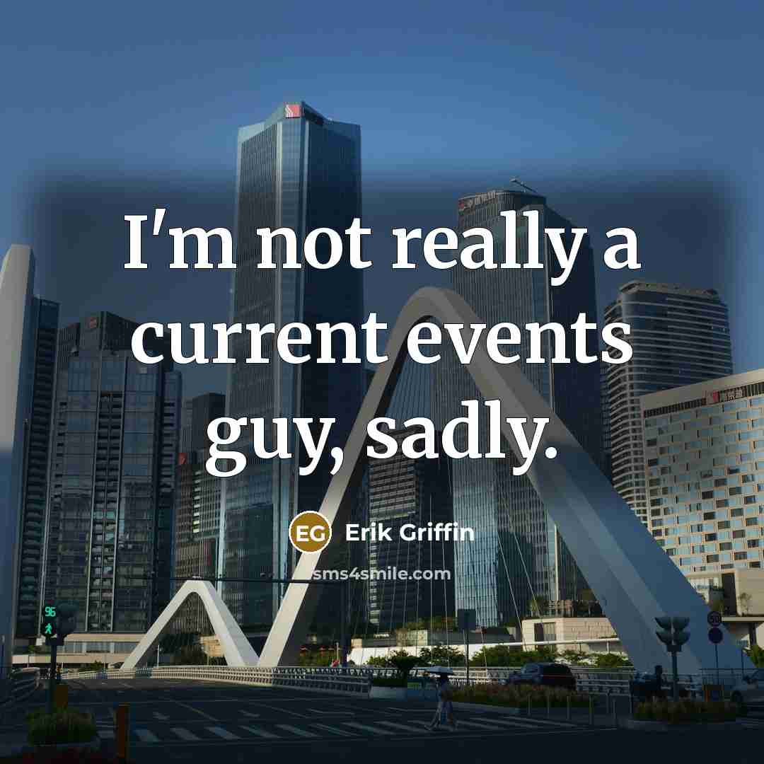 “I'm not really a current events guy, sadly.” quote by Erik Griffin