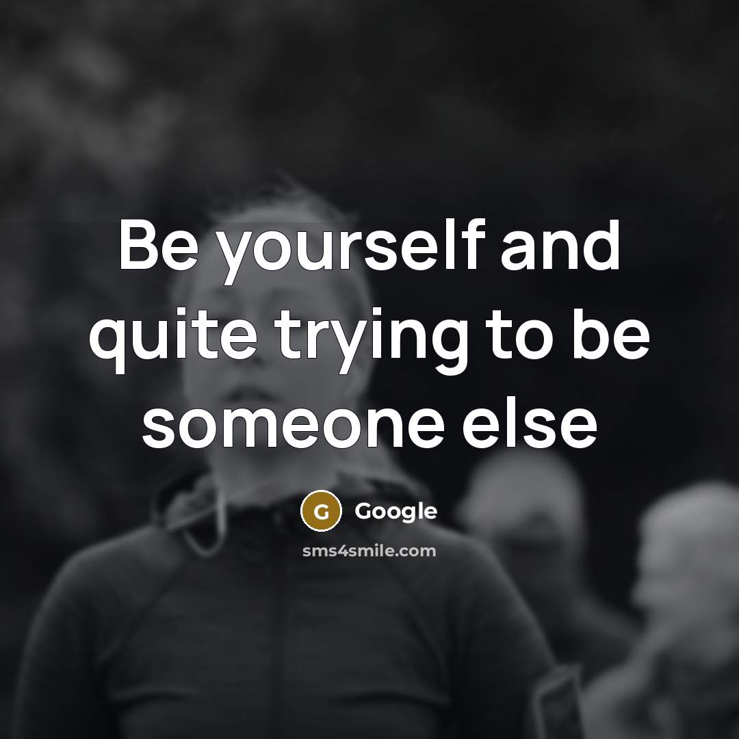 “Be yourself and quite trying to be someone else” quote by Google