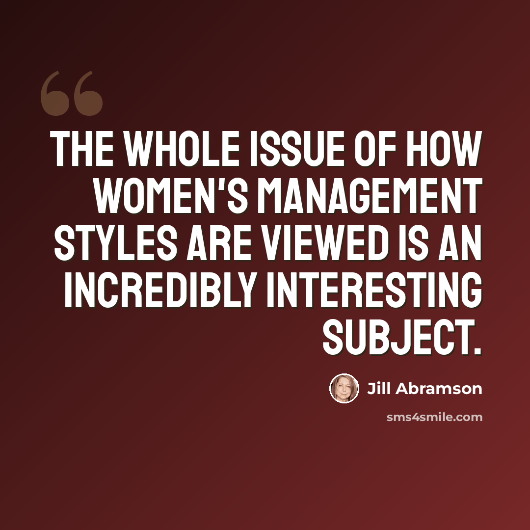 “The whole issue of how women's management styles are viewed is an incredibly interesting subject.” quote by Jill Abramson