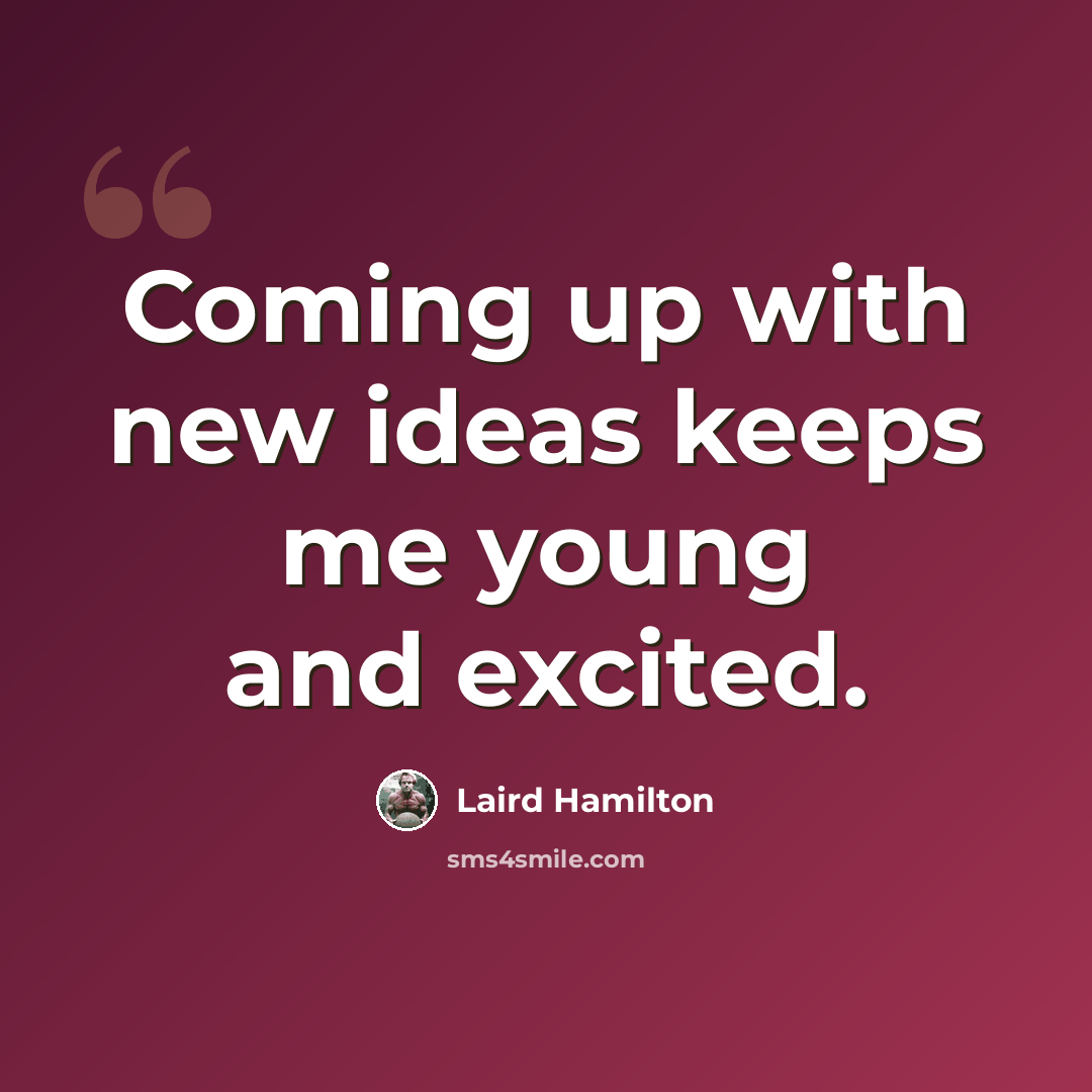 “Coming up with new ideas keeps me young and excited.” quote by Laird Hamilton