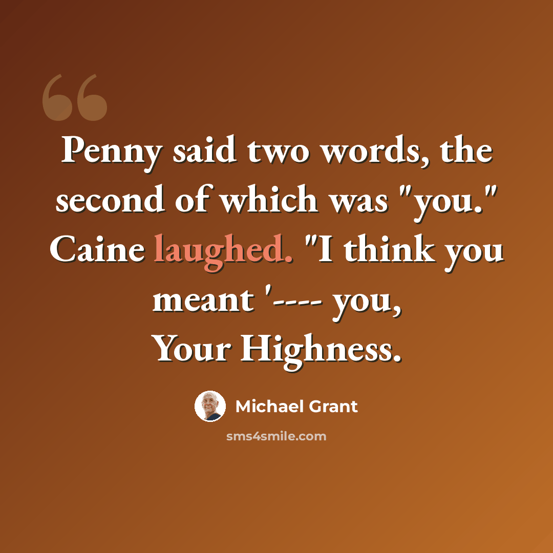 “Penny said two words, the second of which was "you." Caine laughed. "I think you meant '---- you, Your Highness.” quote by Michael Grant